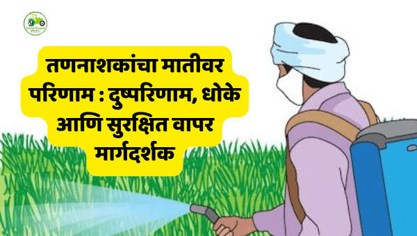 तणनाशकांचा मातीवर परिणाम : दुष्परिणाम, धोके आणि सुरक्षित वापर मार्गदर्शक