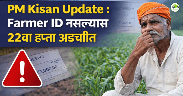 Farmer ID अनिवार्य : PM किसान २२वा हप्ता मिळवण्यासाठी महत्त्वाची माहिती