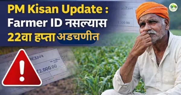 Farmer ID अनिवार्य : PM किसान २२वा हप्ता मिळवण्यासाठी महत्त्वाची माहिती