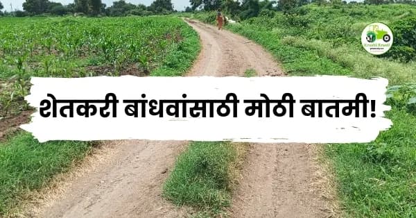 शेतकरी बांधवांसाठी मोठी बातमी! शेत आणि पाणंद रस्त्यांच्या कामांना आता सर्वोच्च प्राधान्य; ग्रामीण अर्थव्यवस्थेला मिळणार
