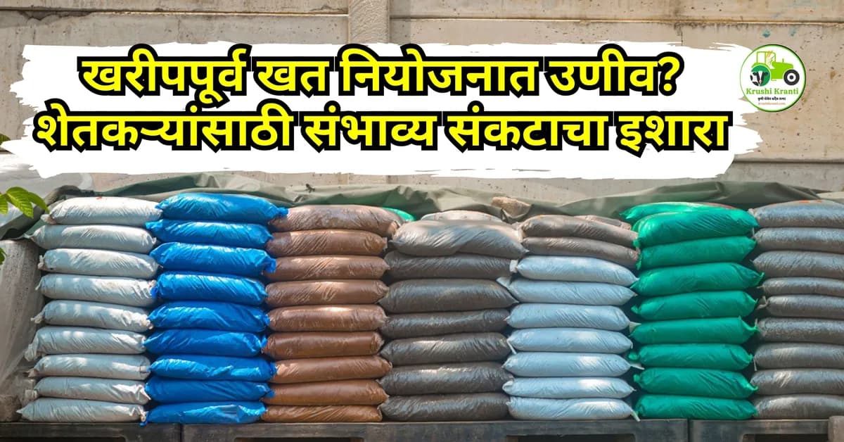 खरीपपूर्व खत नियोजनात उणीव? शेतकऱ्यांसाठी संभाव्य संकटाचा इशारा
