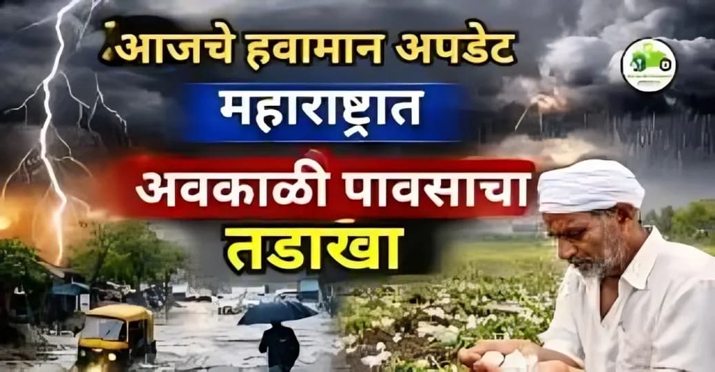 आजचे हवामान अपडेट: महाराष्ट्रात अवकाळी पावसाचा तडाखा – संपूर्ण माहिती