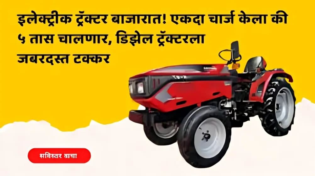 इलेक्ट्रीक ट्रॅक्टर बाजारात! एकदा चार्ज केला की ५ तास चालणार, डिझेल ट्रॅक्टरला जबरदस्त टक्कर
