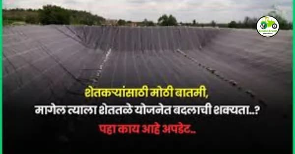 शेतकऱ्यांसाठी मोठी बातमी, मागेल त्याला शेततळे योजनेत बदलाची शक्यता..?