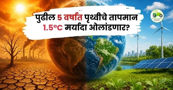 पुढील 5 वर्षांत पृथ्वीचे तापमान 1.5°C मर्यादा ओलांडणार? हवामान बदलाचा शेती, आरोग्य आणि पर्यावरणावर गंभीर परिणाम