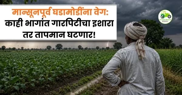 महाराष्ट्रात मान्सूनपूर्व घडामोडींना वेग: काही भागांत गारपिटीचा इशारा तर तापमान घटणार!