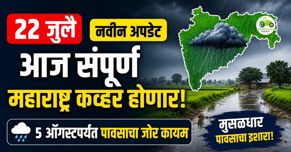 धरतीपुत्र हवामान अंदाज (२२ जुलै): आज संपूर्ण महाराष्ट्र कव्हर होणार! ५ ऑगस्टपर्यंत पावसाचा जोर कायम